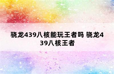 骁龙439八核能玩王者吗 骁龙439八核王者